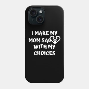 I Make My Mom Sad With My Choices Phone Case