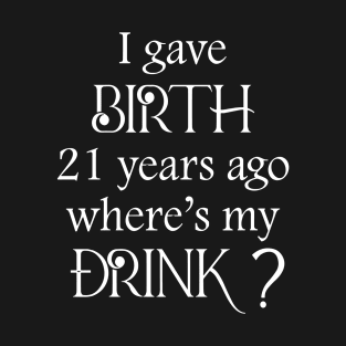 I gave birth 21 years ago where's my drink T-Shirt