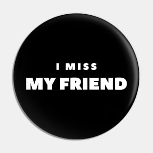 I MISS MY FRIEND Pin