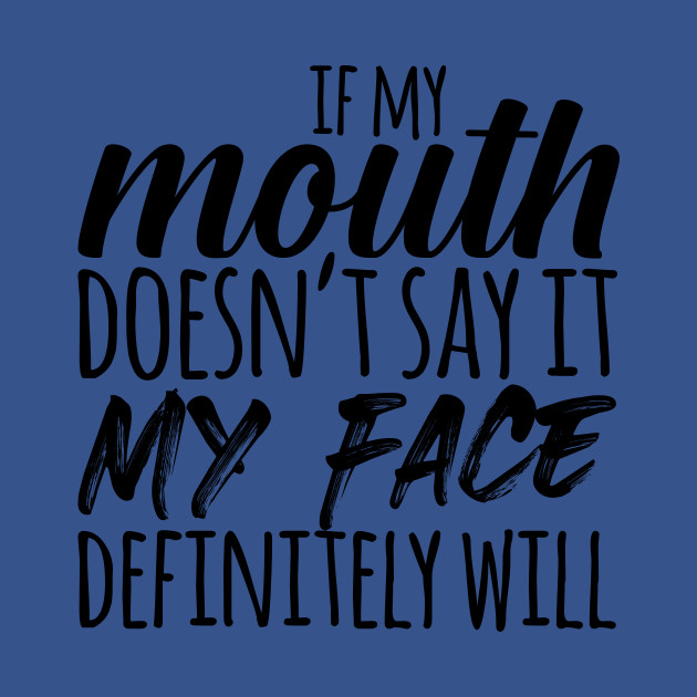 Disover If My Mouth Doesn't Say It My Face Definitely Will - Sarcastic Quote - T-Shirt