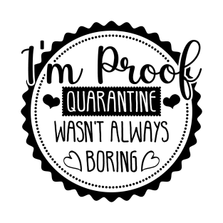 Im Proof Quarantine Wasnt Always Boring T-Shirt