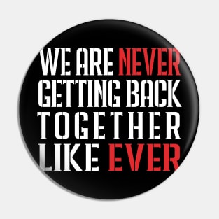 We Are Never Getting Back Together Like Ever Pin