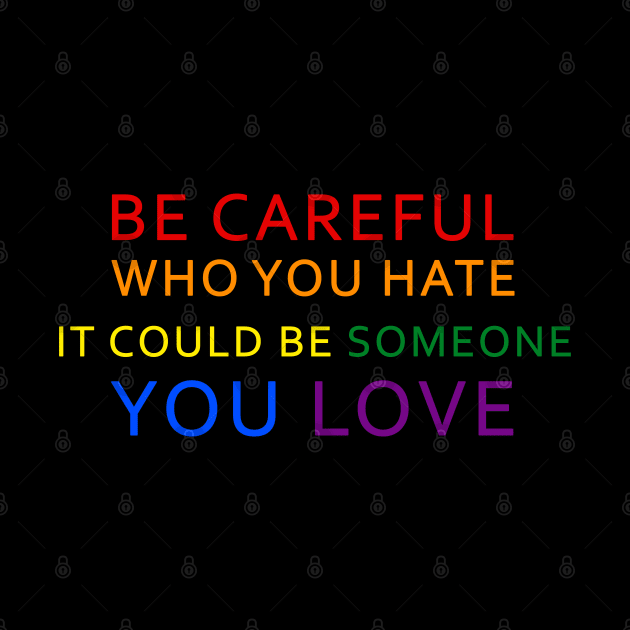 Be Careful Who You Hate It Could Be Someone You Love LGBT by Synithia Vanetta Williams