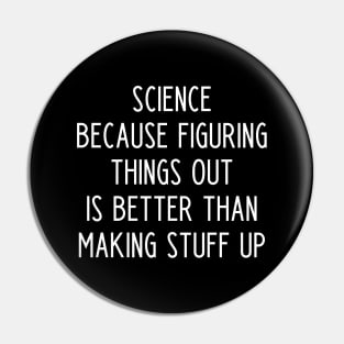 Science because figuring things out is better than making stuff up Pin