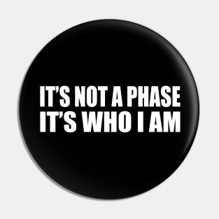 It’s not a phase, it’s who I am Pin