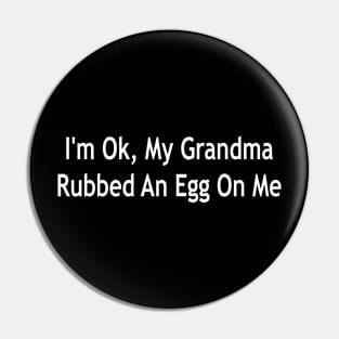 i'm ok, my grandma rubbed an egg on me Pin