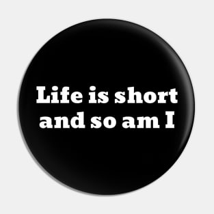 Life is short and so am I Pin