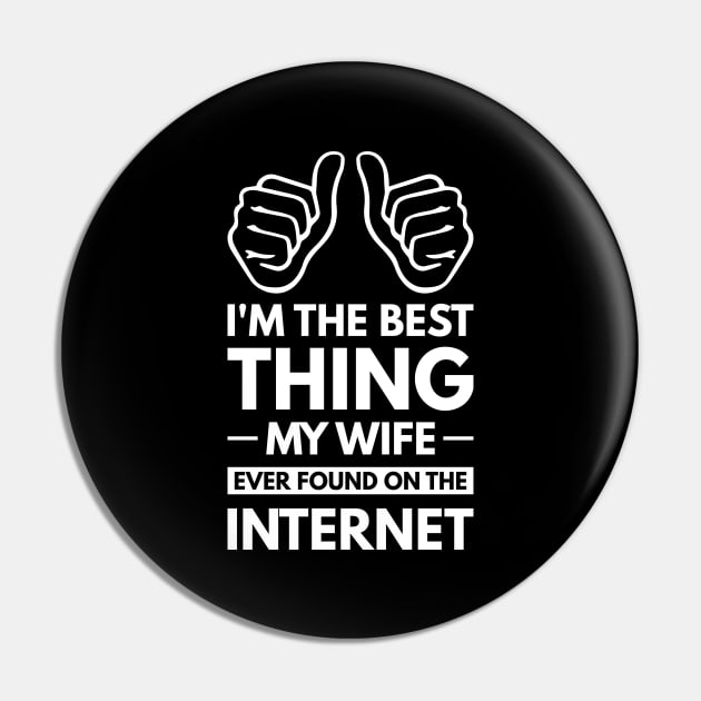 I'm the best thing my wife ever found on the internet - Funny Simple Black and White Husband Quotes Sayings Meme Sarcastic Satire Pin by Arish Van Designs