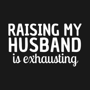 Raising my Husband is Exhausting Wife Funny Saying T-Shirt