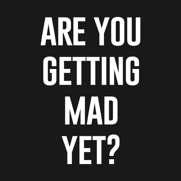 Are You Getting Mad Yet by produdesign