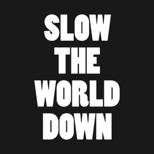 Slow the world down T-Shirt