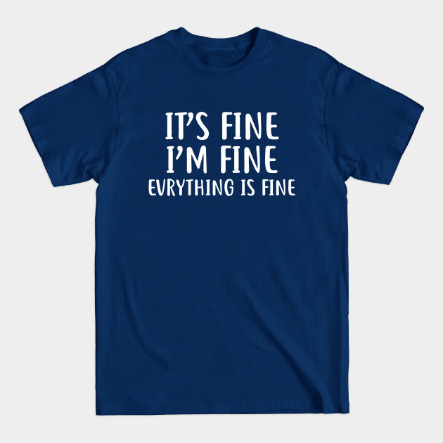 It's Fine I'm fine Evrything is fine - Its Fine - T-Shirt