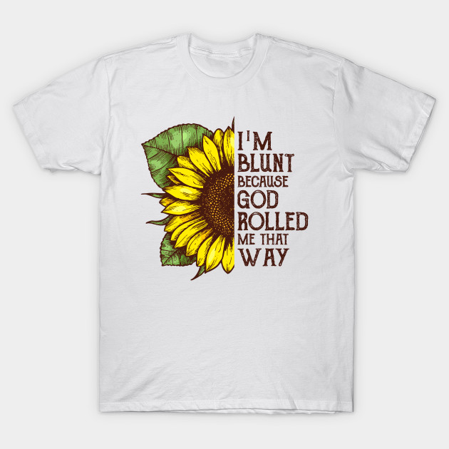 Trendy Blunt Because God Rolled Me Sunflower Lover Graphic Tee Design Sunflower T Shirt Teepublic