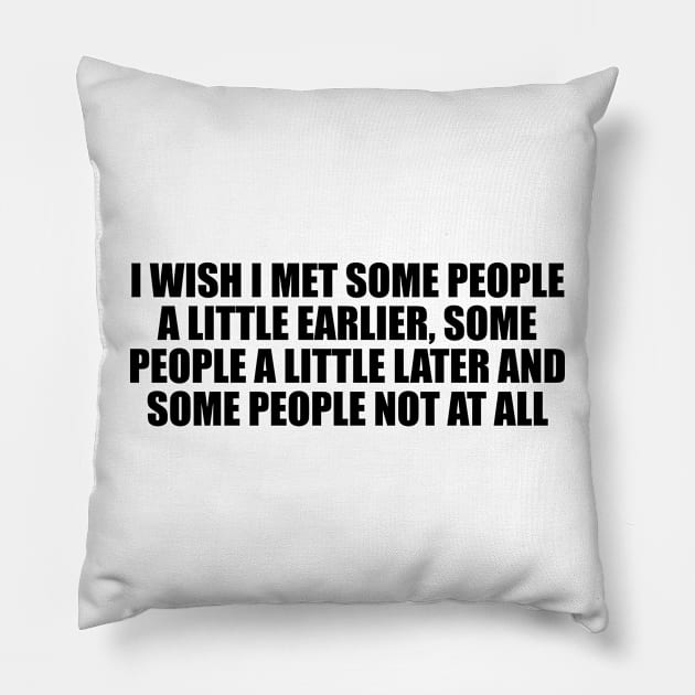 I wish I met some people a little earlier, some people a little later and some people not at all Pillow by D1FF3R3NT