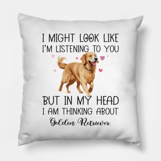 I Might Look Like I'm Listening To You But In My Head I Am Thinking About Golden Retriever Funny Pillow