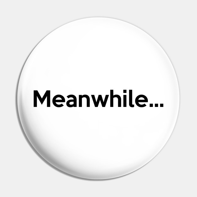 Meanwhile Meanwhile Pin Teepublic Meanwhile synonyms, meanwhile pronunciation, meanwhile translation, english dictionary definition of meanwhile. meanwhile