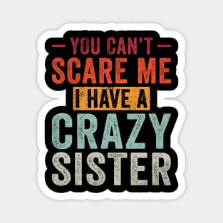 You can't Scare me I have a Crazy Sister Funny Siblings Magnet