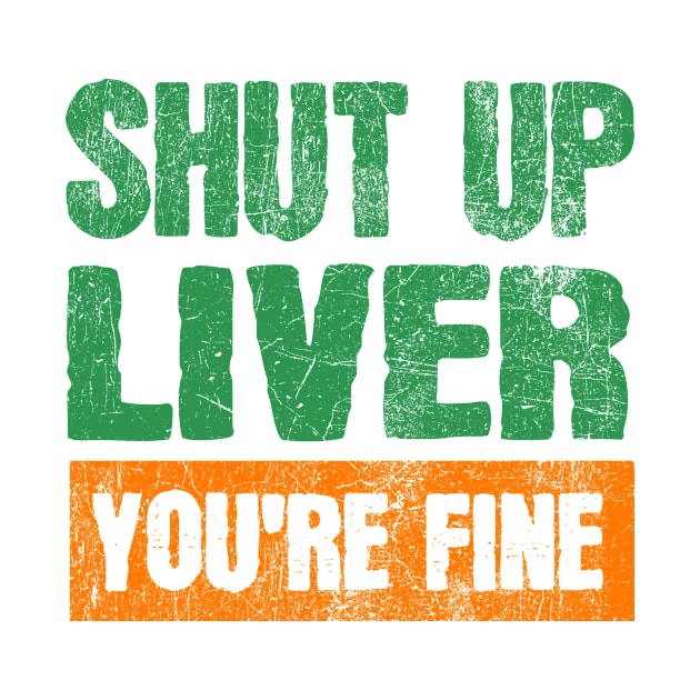 Shut Up Liver You're Fine Funny Drinking by JohnnyxPrint