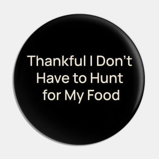 Thankful I Don't Have to Hunt for My Food Thanksgiving Pin