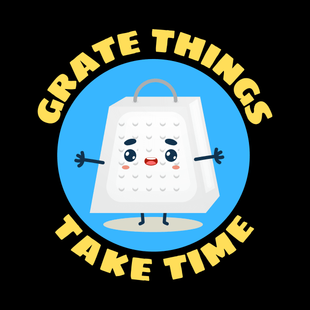 Grate Things Take Time | Cute Grater Pun by Allthingspunny