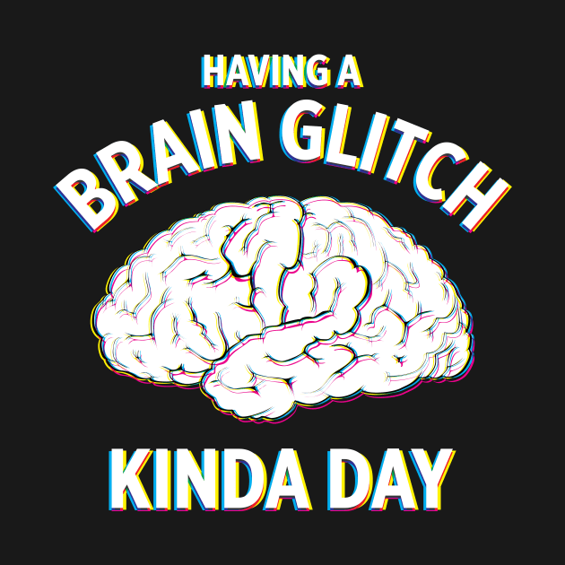 Having a Brain Glitch kinda day funny novelty by e2productions