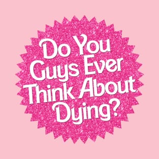 Do You Guys Ever Think About Dying? T-Shirt