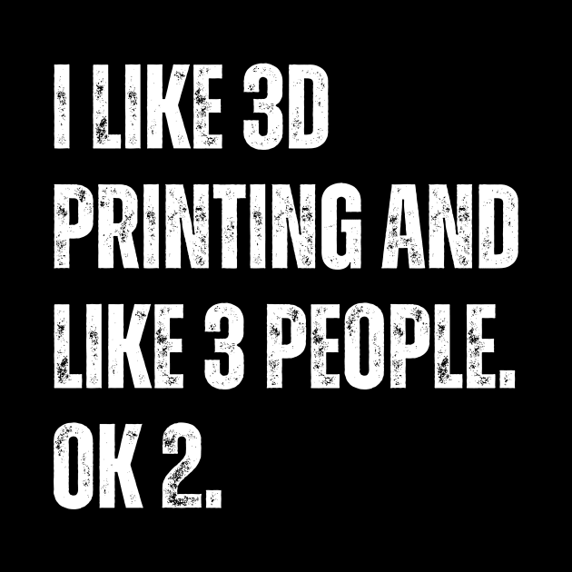 I Like 3D Printing and Like 3 People by ZombieTeesEtc