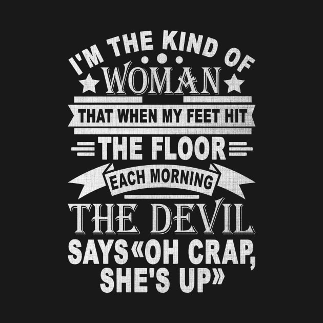 I'm The Kind Of Woman That When My Feet Hit The Floor Each Morning The Devil Says OH Crap She's Up by SilverTee