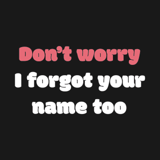 Don't Worry I Forgot Your Name Too T-Shirt