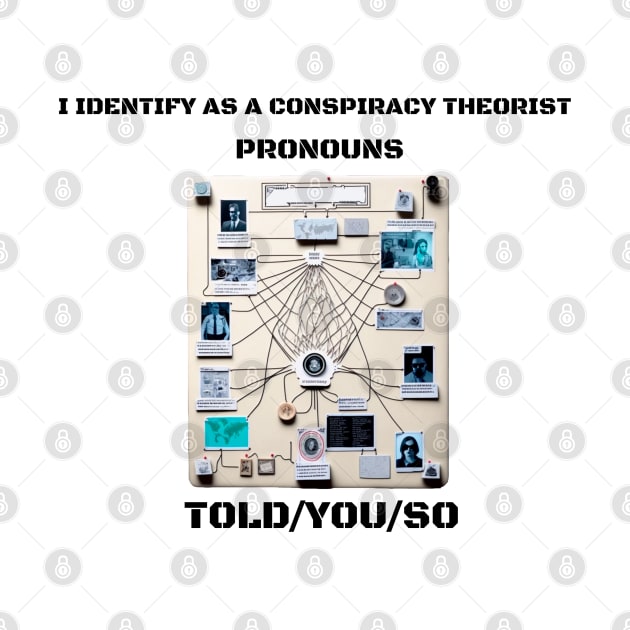 I Identify as a Conspiracy Theorist Pronouns  Told You So by T-signs