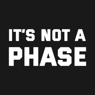 It's Not A Phase T-Shirt