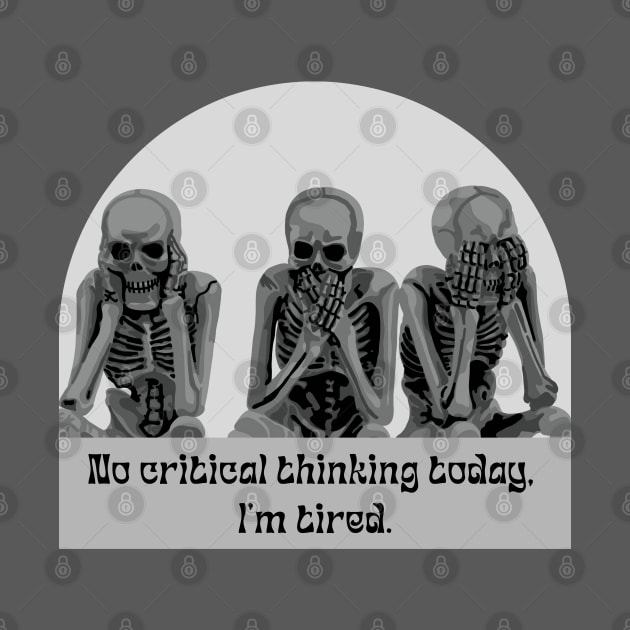 No Critical Thinking Today. I'm Tired. by Slightly Unhinged