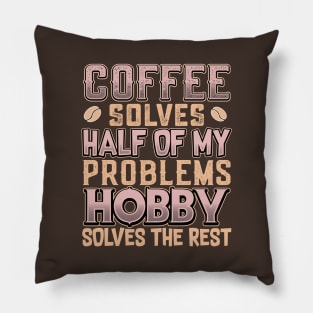 Coffee Solves Half of My Problems Hobby Solves the Rest Pillow