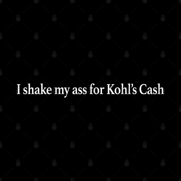 I Shake My Ass For Kohls Cash by TrikoGifts