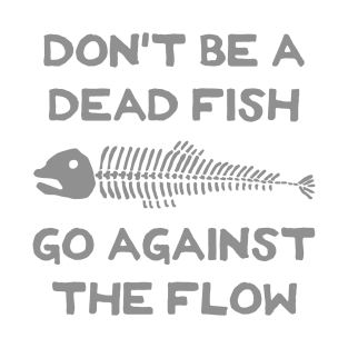 Don't Be A Dead Fish - Go Against The Flow (v8) T-Shirt