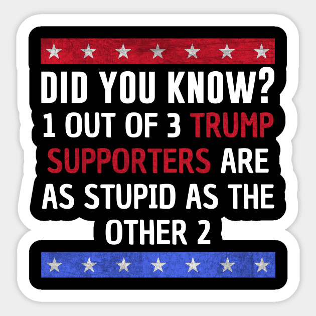 Trump supporters are stupid - Anti Trump - Sticker