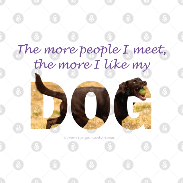 The more people I meet the more I like my dog - chocolate labrador oil painting word art by DawnDesignsWordArt