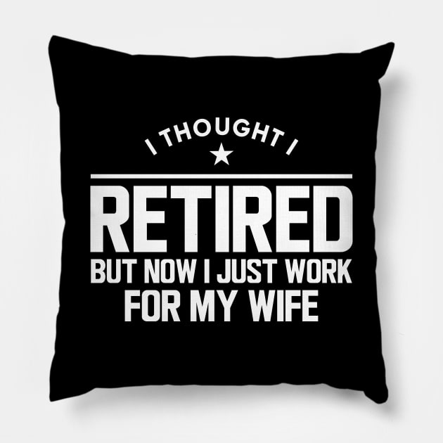 Retirement - I thought I retired but now I just work for my wife w Pillow by KC Happy Shop