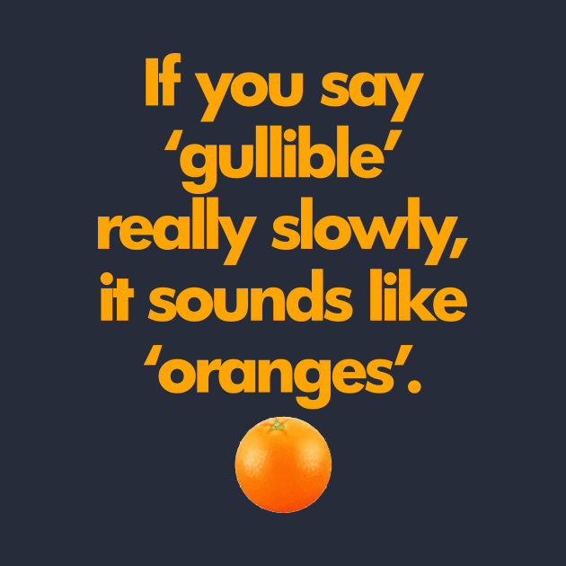 If You Say Gullible Really Slowly, It Sounds Like Oranges. by ArsenicAndAttitude