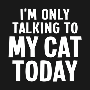 I'm Only Talking To My Cat Today - Cat Lover T-Shirt