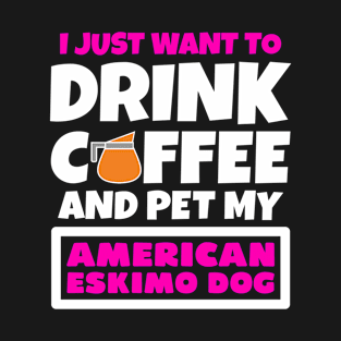 I just want to drink coffee and pet my American Eskimo Dog T-Shirt