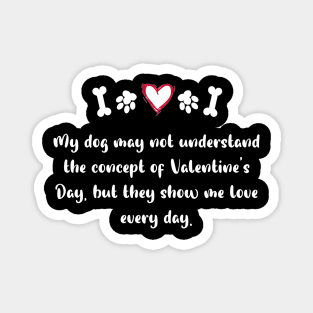 My dog may not understand the concept of Valentine's Day, but they show me love every day. Magnet