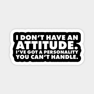 I don't have an attitude.  I've got a personality you can't handle Magnet