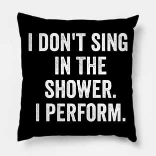 I Don't Sing In The Shower. I Perform. Pillow