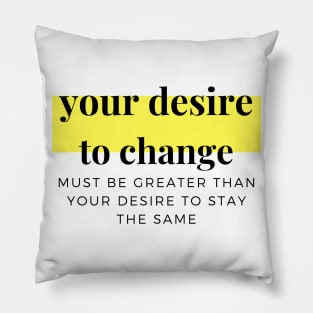 Your desire to change must be greater than your desire to stay the same Pillow