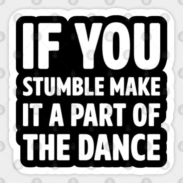 if you stumble make it a part of the dance - Motivational Words - Sticker