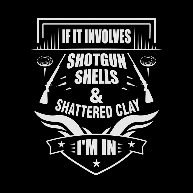 If It Involves Shotgun Shells & Shattered Clay I'm In by LetsBeginDesigns