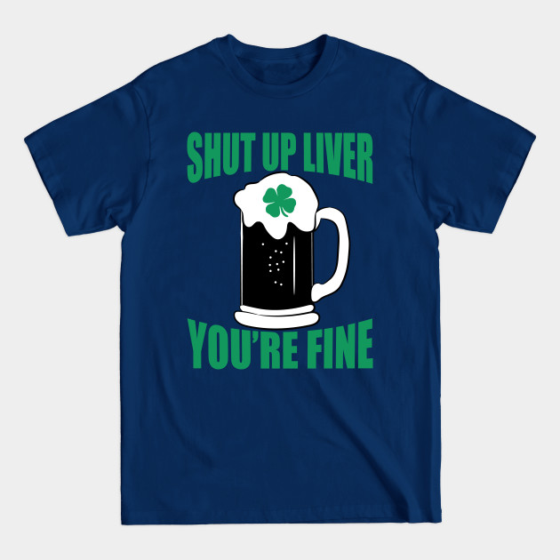 Discover Lucky Beer Drinking Saint Patricks Shut Up Liver You're Fine - Shut Up Liver Youre Fine - T-Shirt