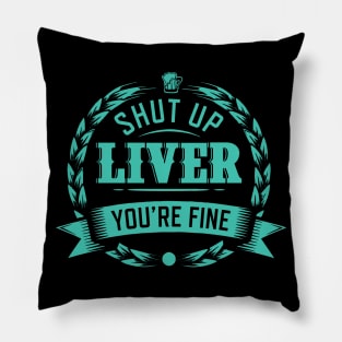 Shut Up Liver You're Fine Pillow