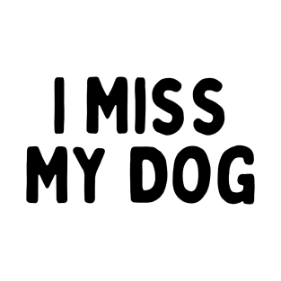 I Miss My Dog - Dog Quotes T-Shirt